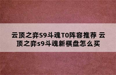 云顶之弈S9斗魂T0阵容推荐 云顶之弈s9斗魂新棋盘怎么买